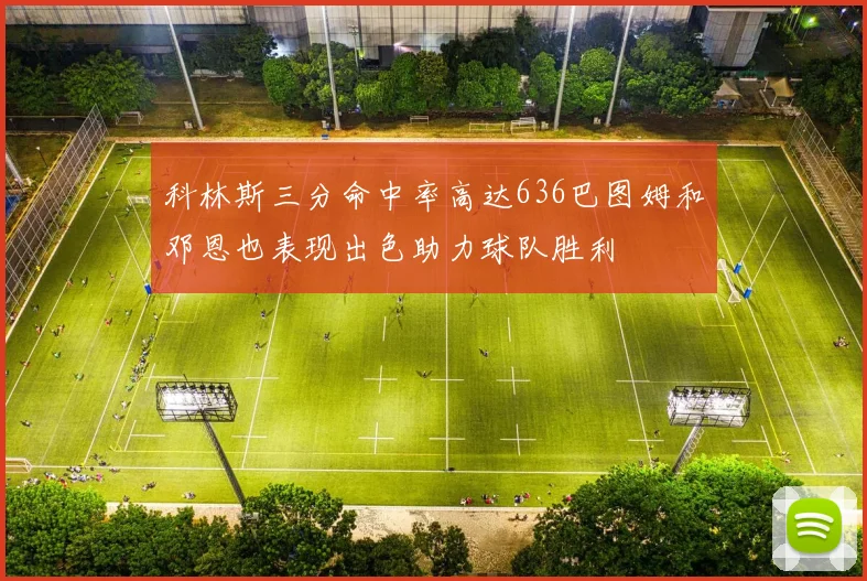 科林斯三分命中率高达636巴图姆和邓恩也表现出色助力球队胜利