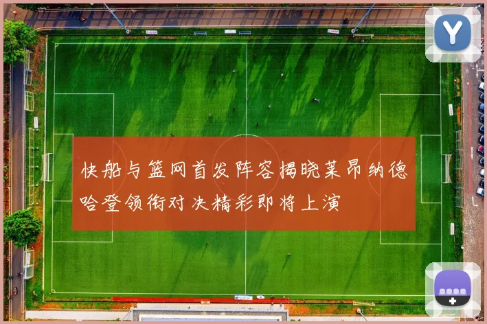 快船与篮网首发阵容揭晓莱昂纳德哈登领衔对决精彩即将上演