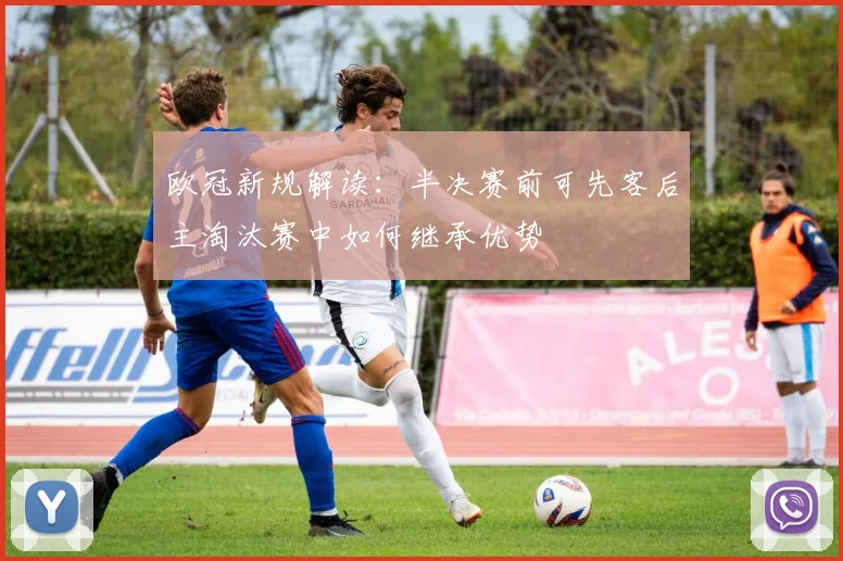 欧冠新规解读：半决赛前可先客后主淘汰赛中如何继承优势