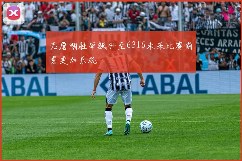 无詹湖胜率飙升至6316未来比赛前景更加乐观