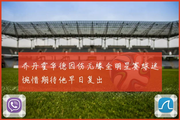 乔丹霍华德因伤无缘全明星赛球迷惋惜期待他早日复出