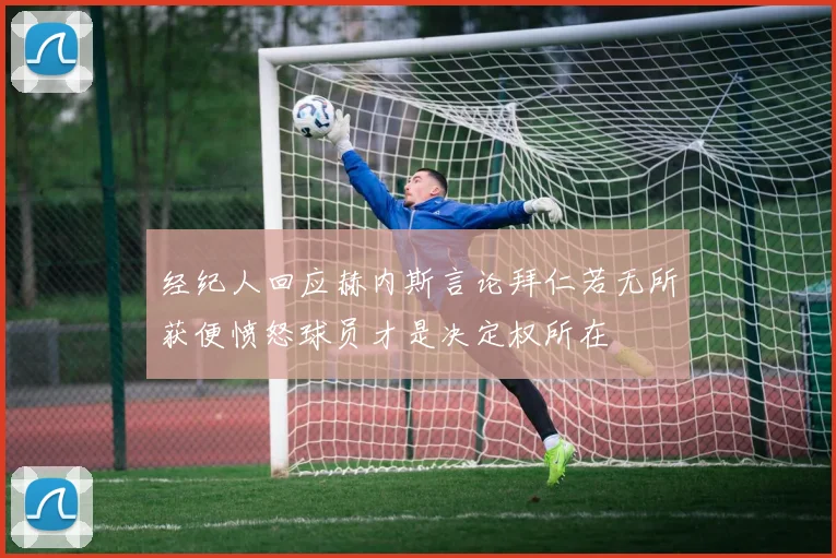 经纪人回应赫内斯言论拜仁若无所获便愤怒球员才是决定权所在