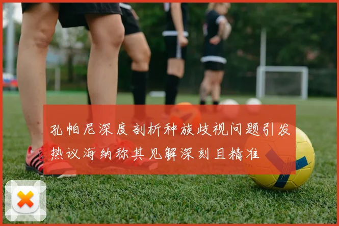 孔帕尼深度剖析种族歧视问题引发热议海纳称其见解深刻且精准