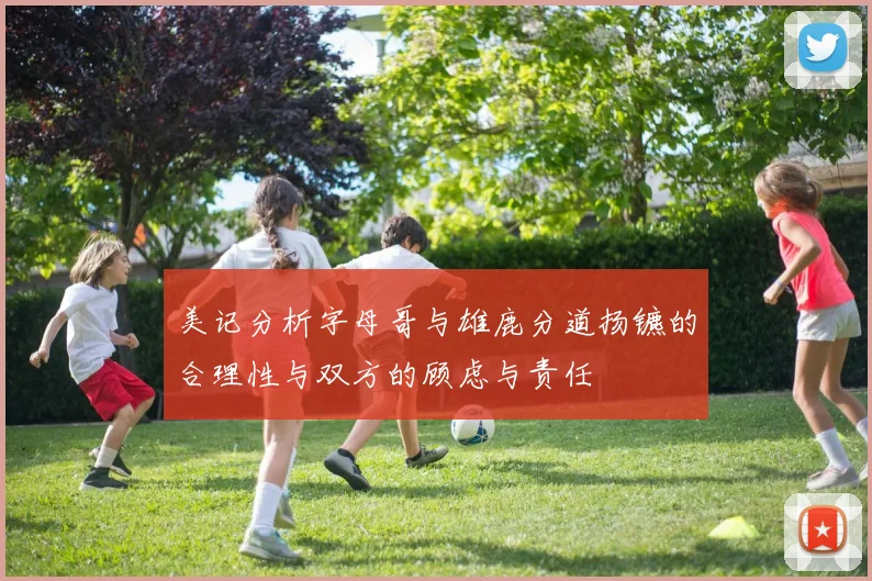 美记分析字母哥与雄鹿分道扬镳的合理性与双方的顾虑与责任