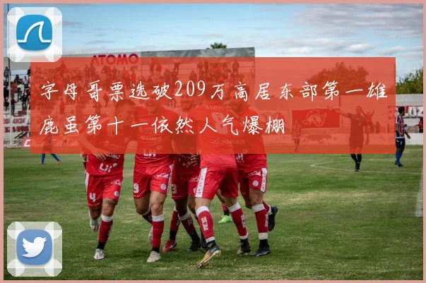 字母哥票选破209万高居东部第一雄鹿虽第十一依然人气爆棚