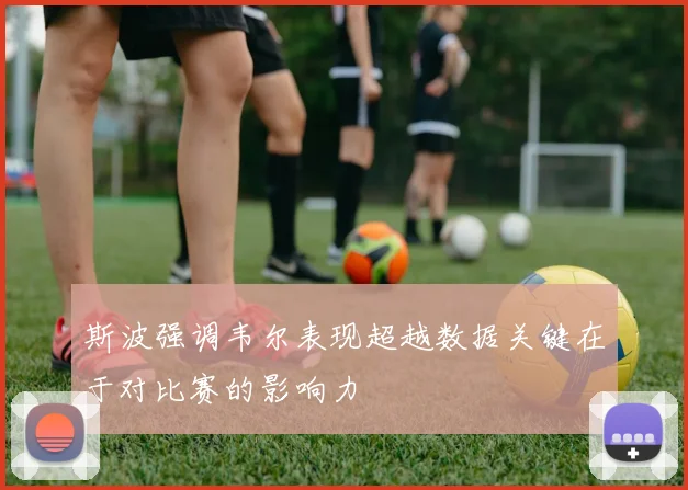 斯波强调韦尔表现超越数据关键在于对比赛的影响力