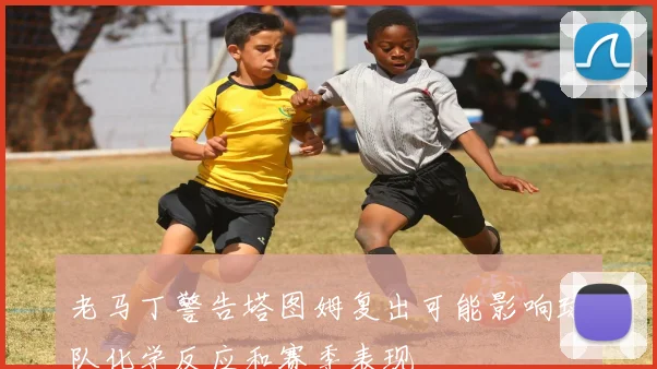 老马丁警告塔图姆复出可能影响球队化学反应和赛季表现