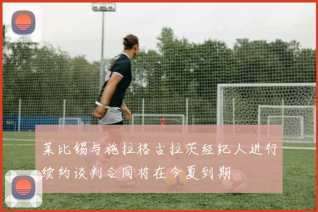 莱比锡与施拉格古拉茨经纪人进行续约谈判合同将在今夏到期