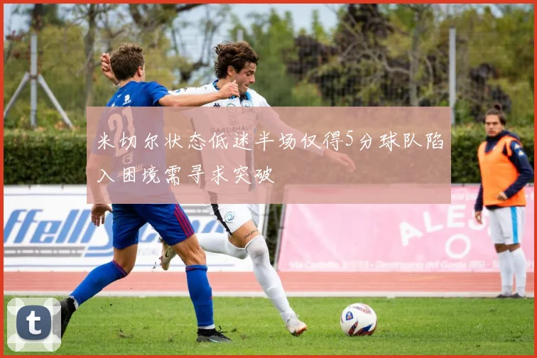 米切尔状态低迷半场仅得5分球队陷入困境需寻求突破