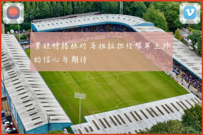 贾旺特格林对马祖拉担任绿军主帅的信心与期待
