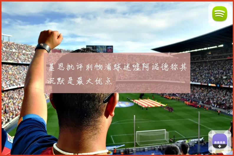 基恩批评利物浦球迷嘘阿诺德称其沉默是最大优点