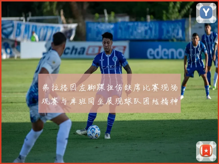 弗拉格因左脚踝扭伤缺席比赛现场观赛与库班同坐展现球队团结精神