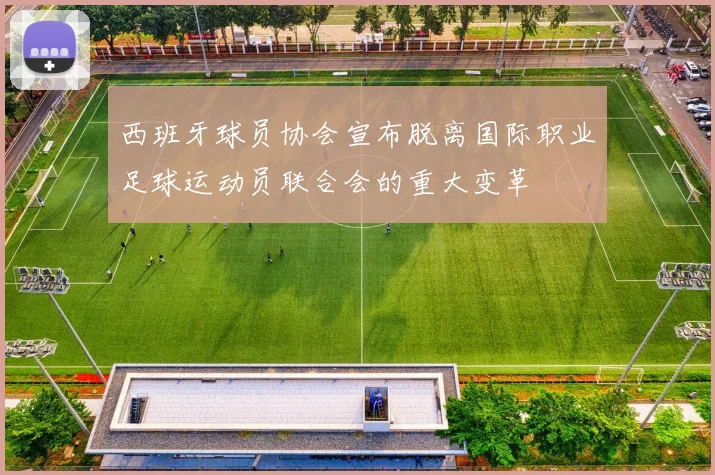 西班牙球员协会宣布脱离国际职业足球运动员联合会的重大变革