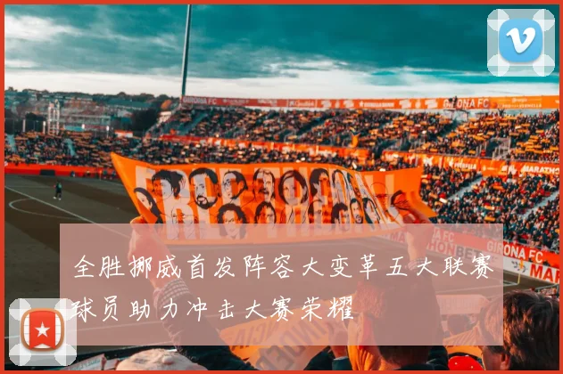 全胜挪威首发阵容大变革五大联赛球员助力冲击大赛荣耀
