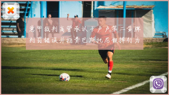 意甲裁判高管承认卡卢卢第二黄牌判罚错误并指责巴斯托尼假摔行为