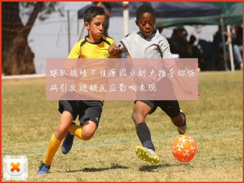 球队战绩不佳原因分析卢指导称伤病引发连锁反应影响表现