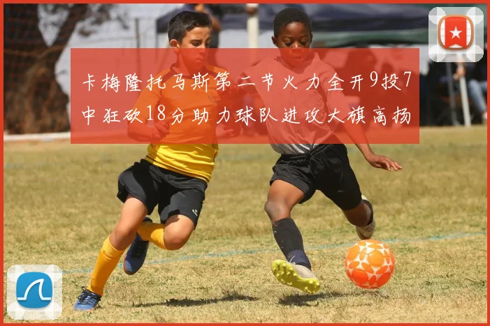 卡梅隆托马斯第二节火力全开9投7中狂砍18分助力球队进攻大旗高扬