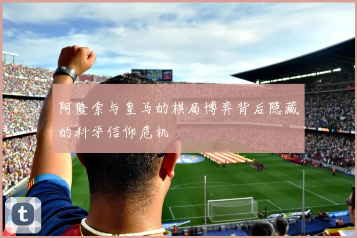 阿隆索与皇马的棋局博弈背后隐藏的科学信仰危机