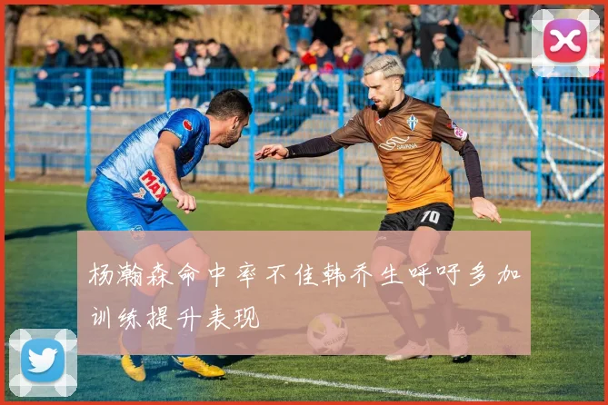 杨瀚森命中率不佳韩乔生呼吁多加训练提升表现
