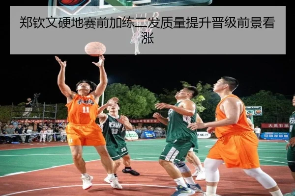 郑钦文硬地赛前加练二发质量提升晋级前景看涨 - jiuyou